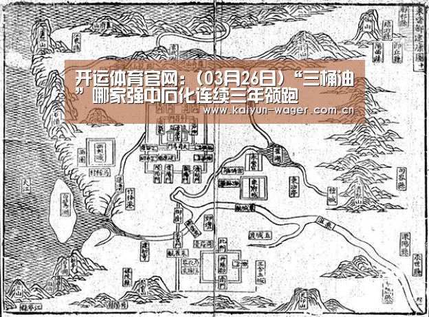 开运体育官网：(03月26日)“三桶油”哪家强中石化连续三年领跑