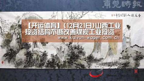 【开运体育】(12月21日)山西工业投资结构不断改善煤炭工业投资下降(图3) 开运体育app