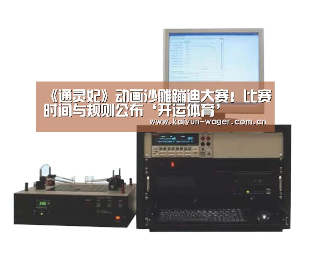 《通灵妃》动画沙雕蹦迪大赛!比赛时间与规则公布‘开运体育’(图1) 开运体育